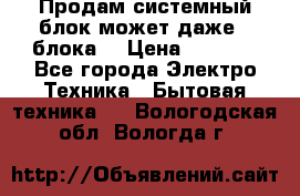 Продам системный блок может даже 2 блока  › Цена ­ 2 500 - Все города Электро-Техника » Бытовая техника   . Вологодская обл.,Вологда г.